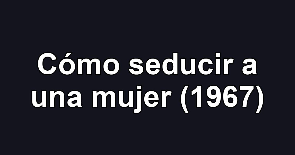 Cómo seducir a una mujer (1967)