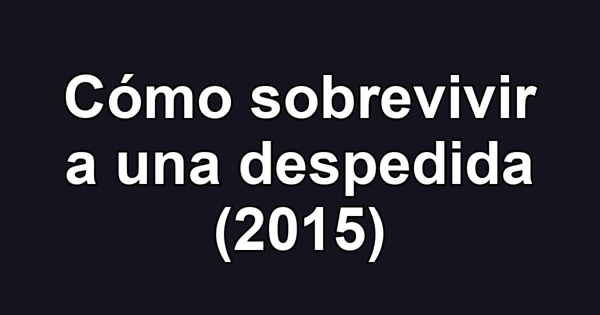 Cómo sobrevivir a una despedida (2015)
