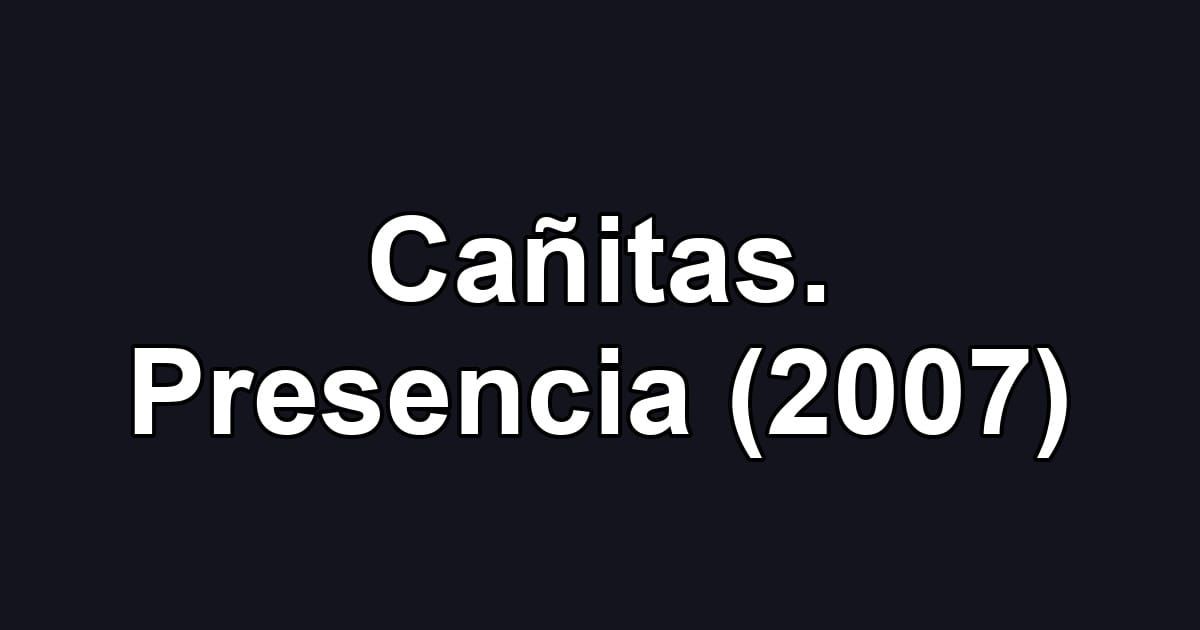 Cañitas. Presencia (2007)