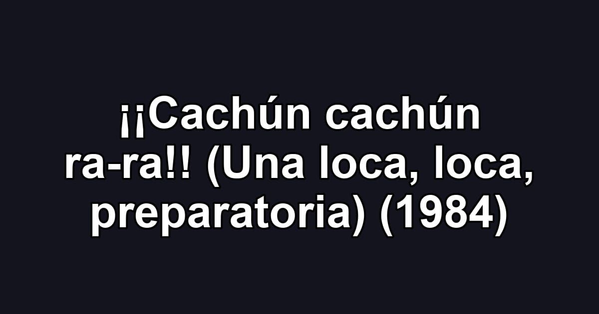 ¡¡Cachún cachún ra-ra!! (Una loca, loca, preparatoria) (1984)