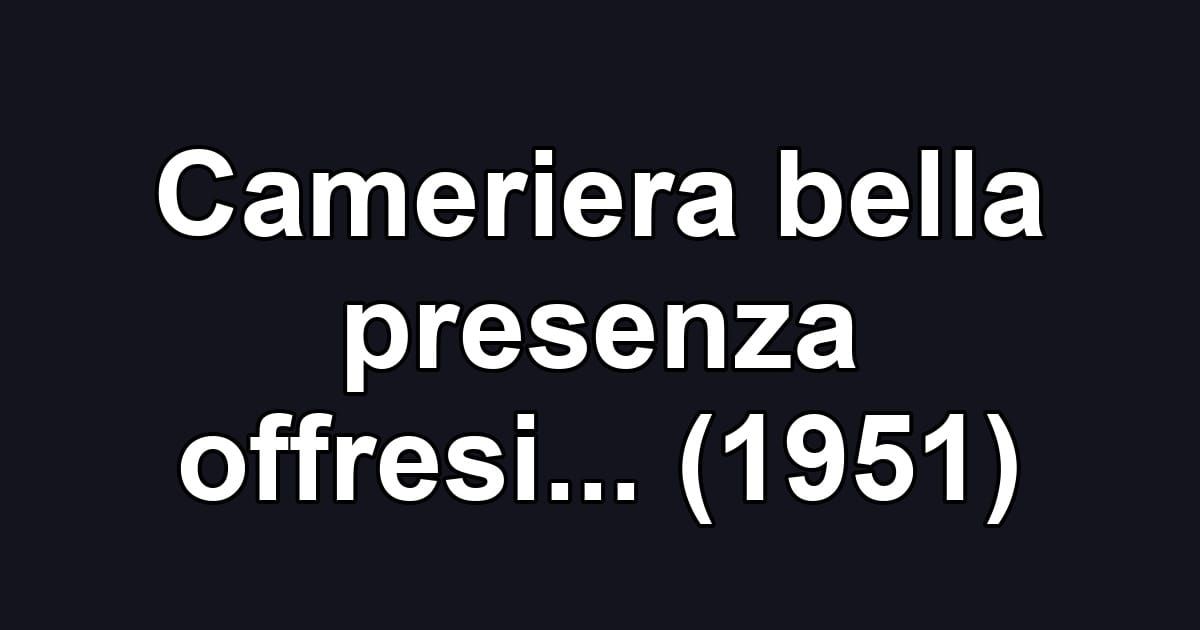 Cameriera bella presenza offresi... (1951)