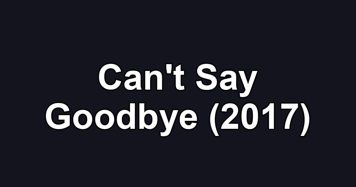 Can't Say Goodbye (2017)