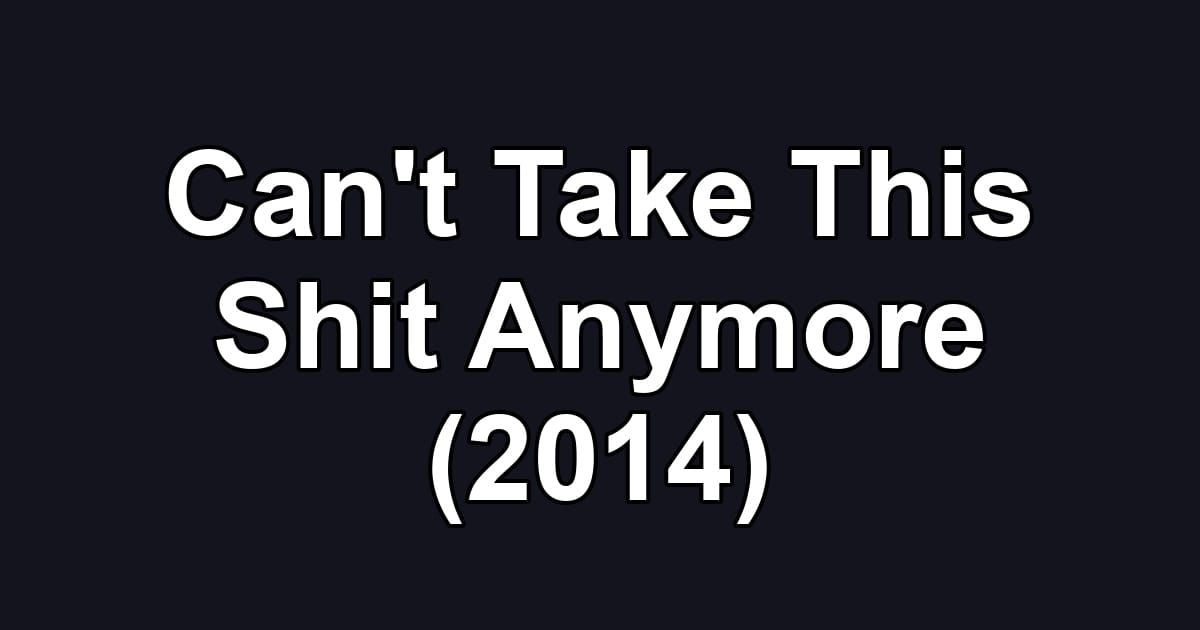 Can't Take This Shit Anymore (2014)
