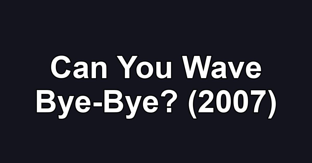 Can You Wave Bye-Bye? (2007)