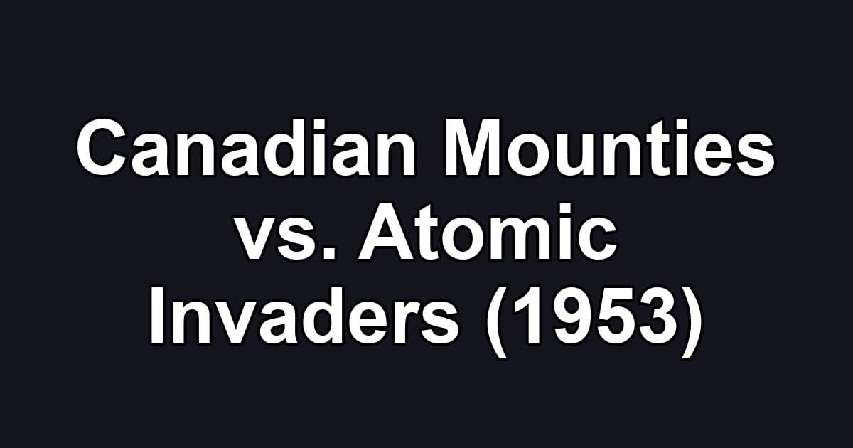 Canadian Mounties vs. Atomic Invaders (1953)
