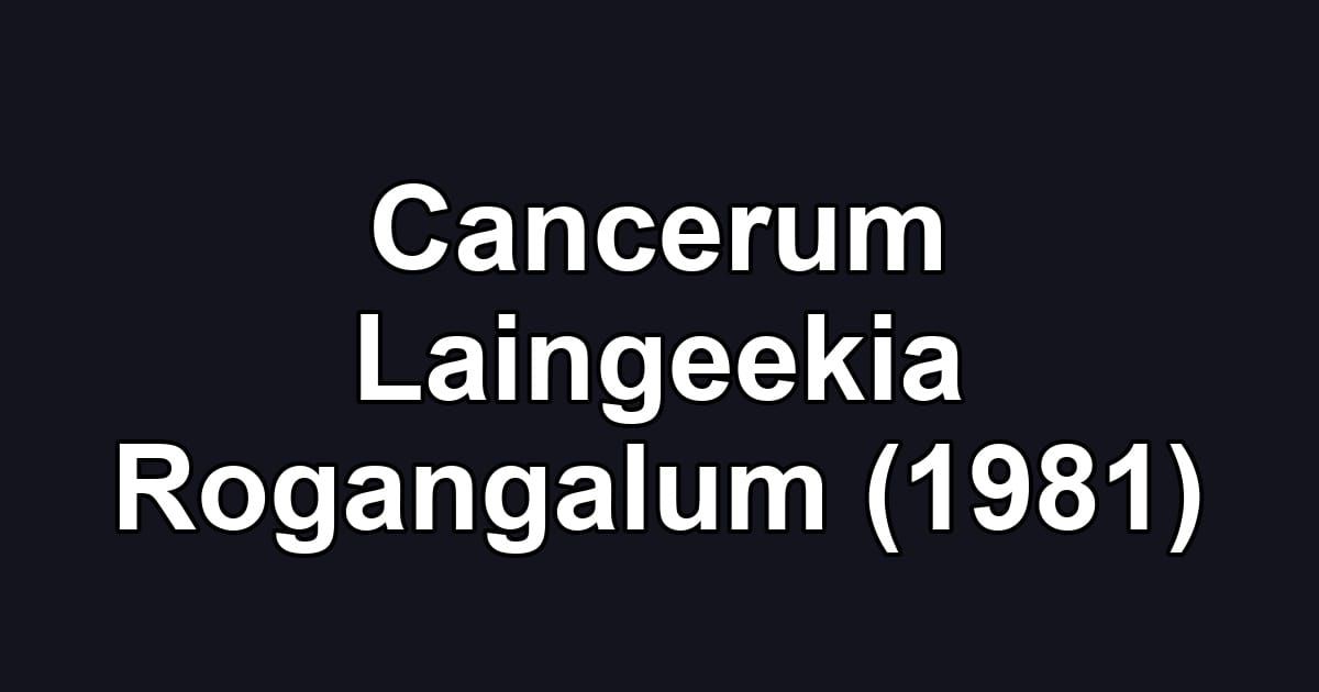 Cancerum Laingeekia Rogangalum (1981)