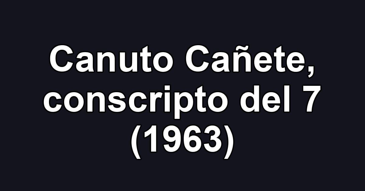 Canuto Cañete, conscripto del 7 (1963)
