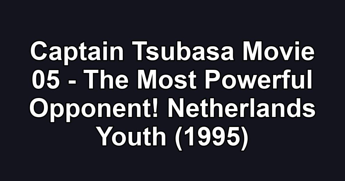 Captain Tsubasa Movie 05 - The Most Powerful Opponent! Netherlands Youth (1995)