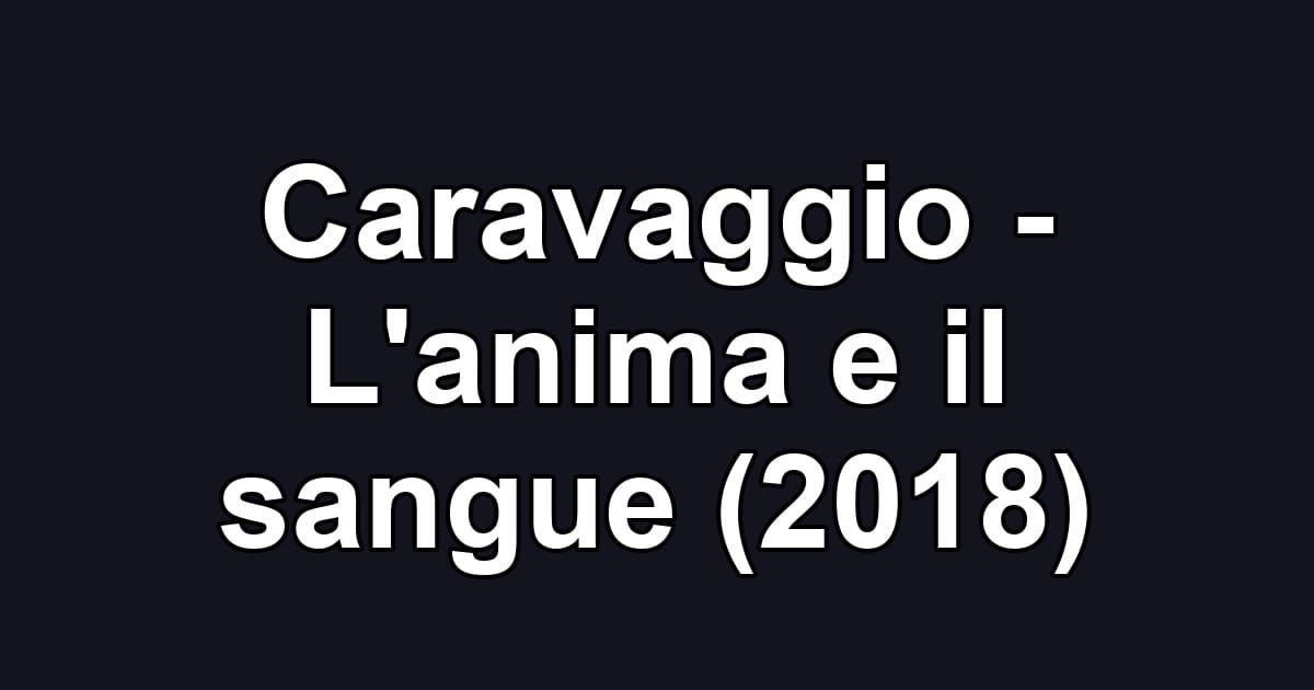 Caravaggio - L'anima e il sangue (2018)