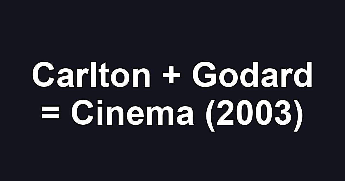 Carlton + Godard = Cinema (2003)