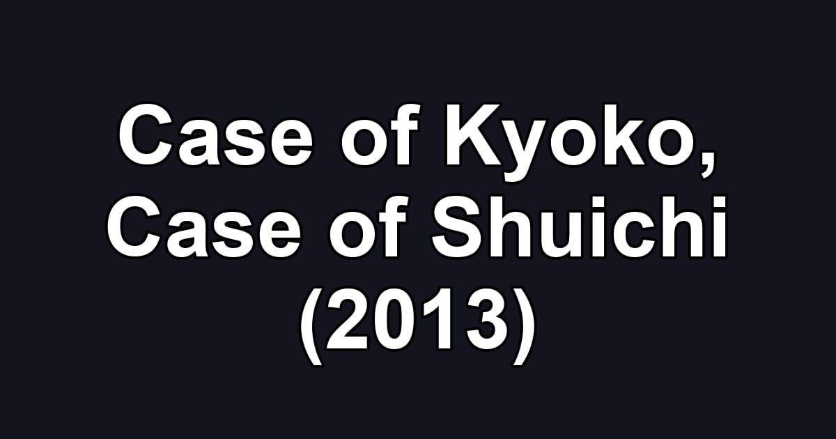 Case of Kyoko, Case of Shuichi (2013)