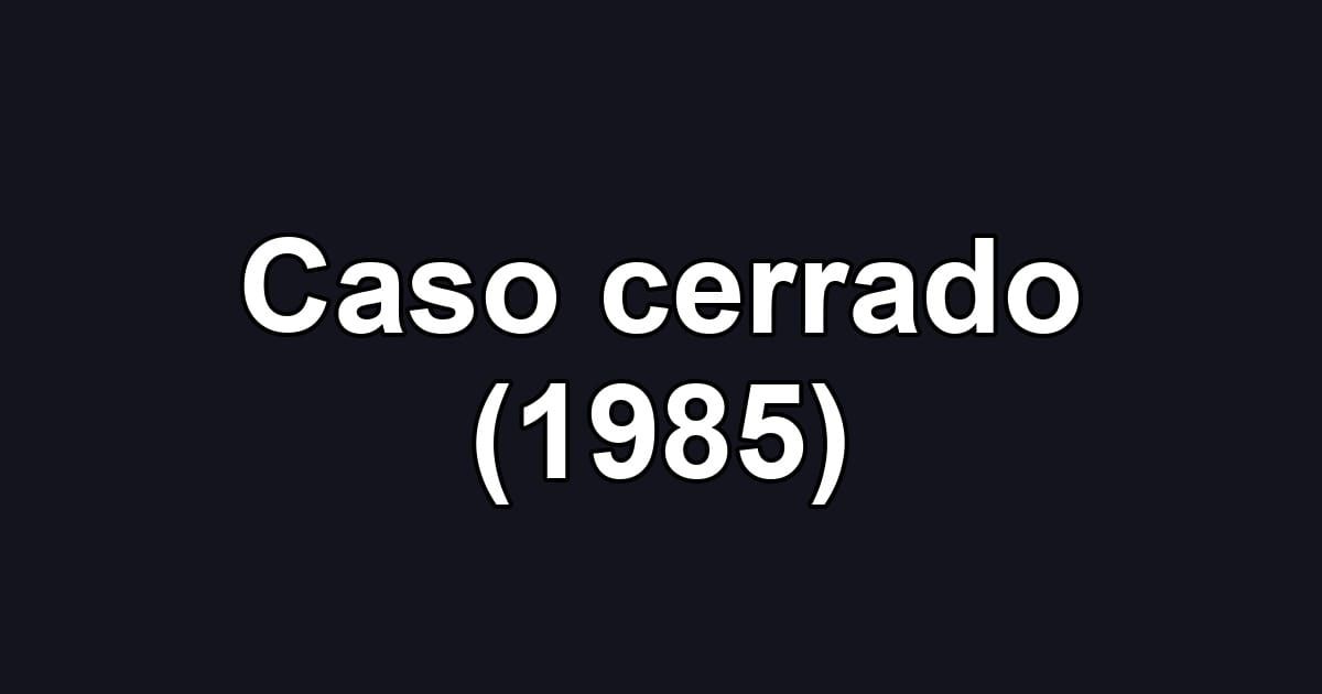 Caso cerrado (1985)