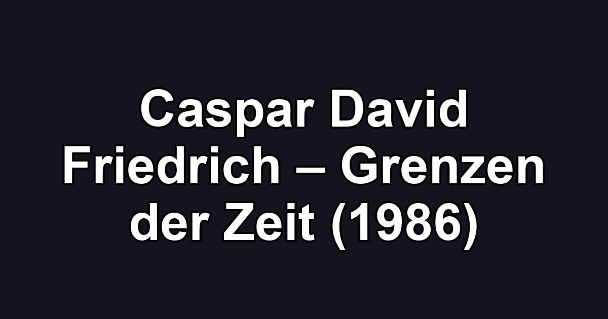 Caspar David Friedrich – Grenzen der Zeit (1986)
