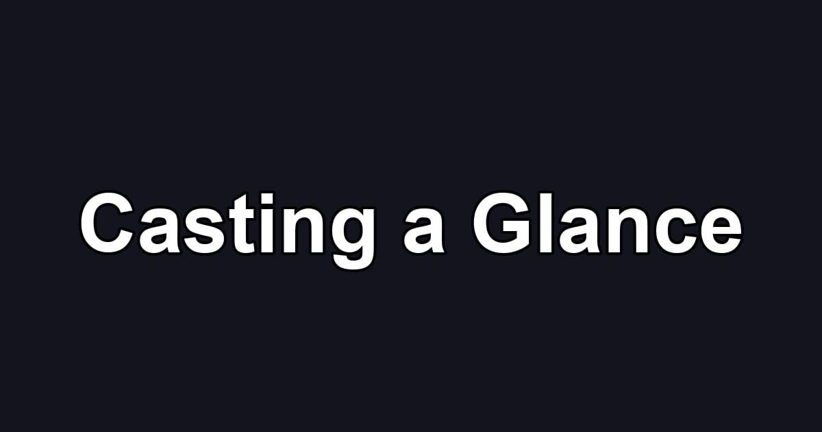 Casting a Glance