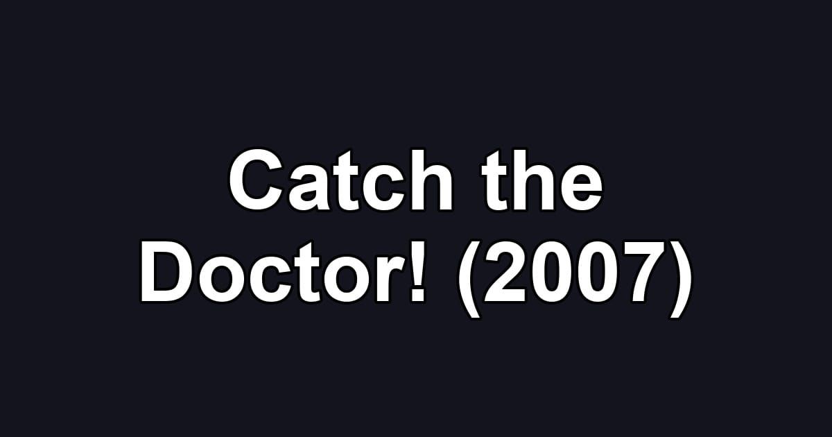Catch the Doctor! (2007)