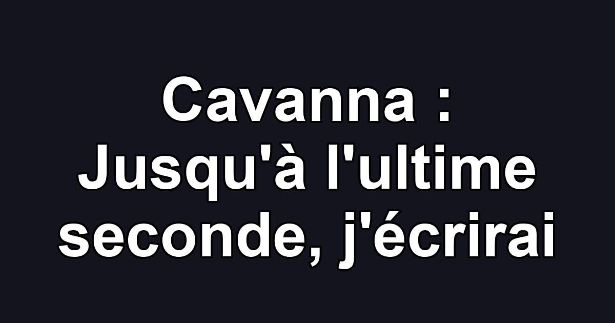 Cavanna : Jusqu'à l'ultime seconde, j'écrirai