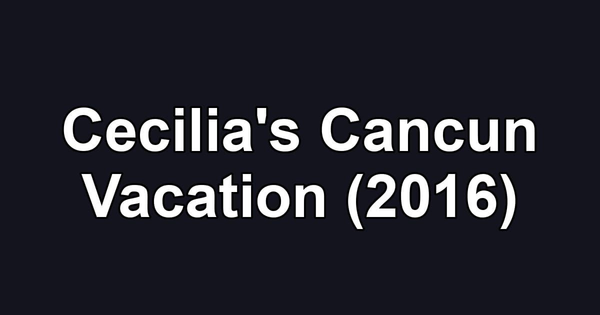 Cecilia's Cancun Vacation (2016)