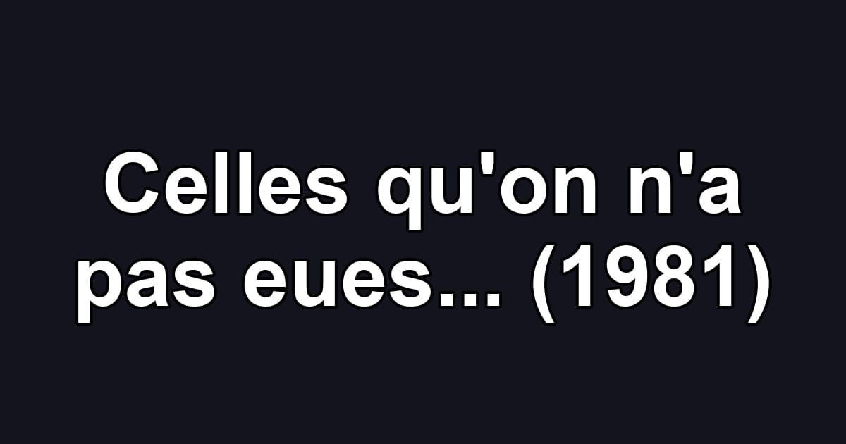 Celles qu'on n'a pas eues... (1981)