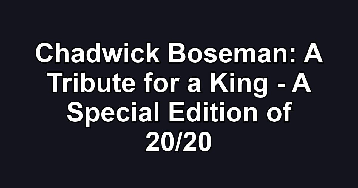 Chadwick Boseman: A Tribute for a King - A Special Edition of 20/20