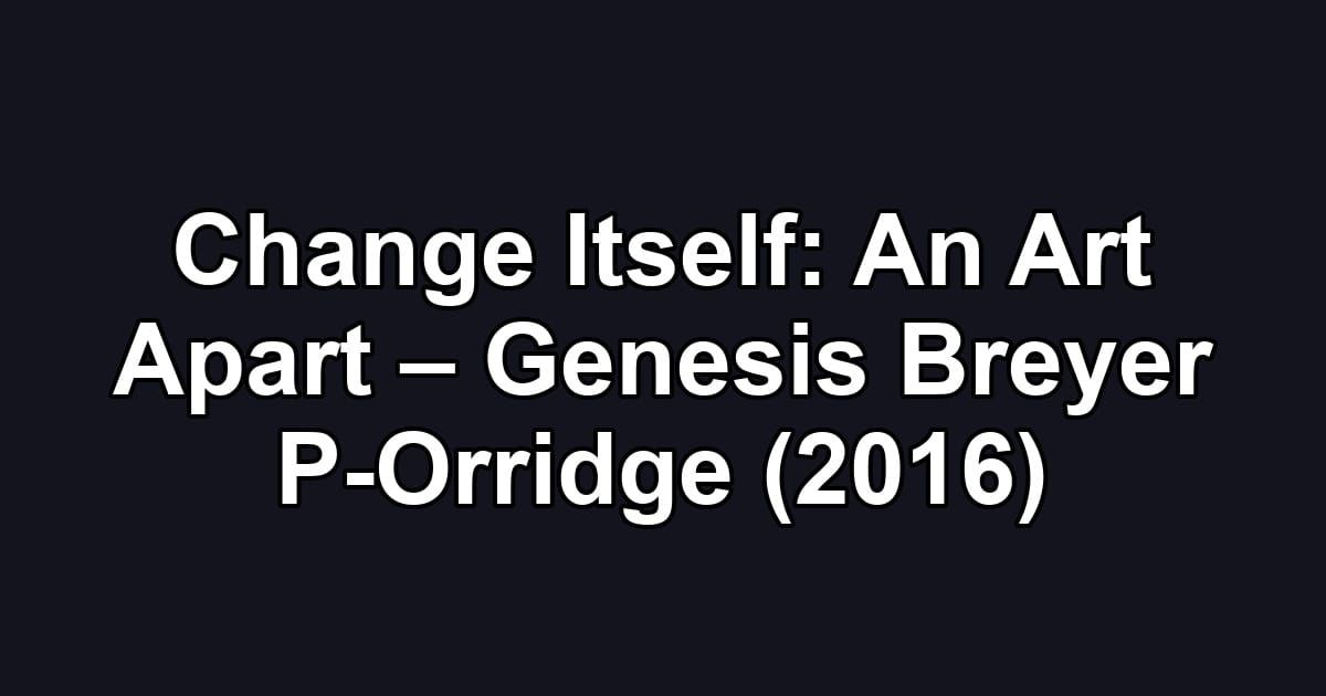 Change Itself: An Art Apart – Genesis Breyer P-Orridge (2016)