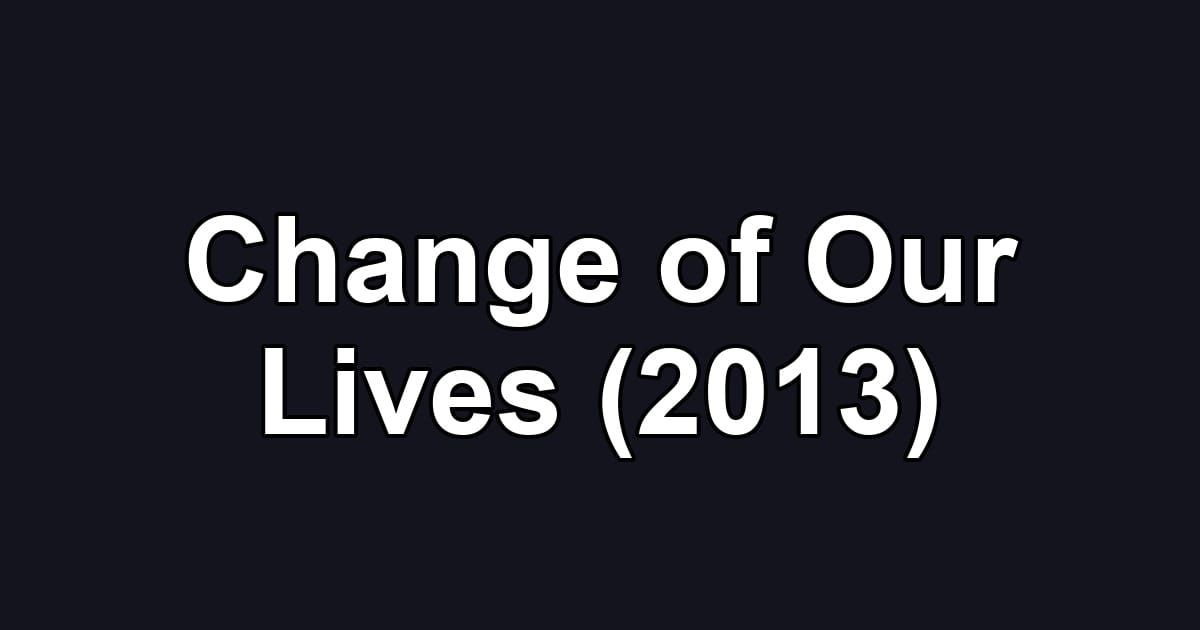 Change of Our Lives (2013)
