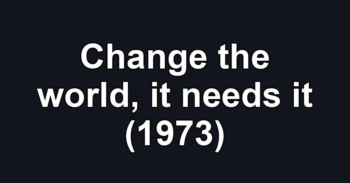 Change the world, it needs it (1973)