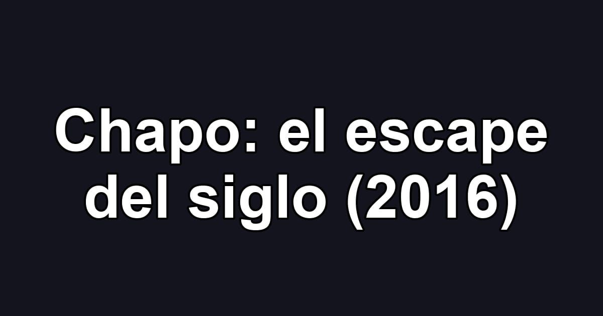 Chapo: el escape del siglo (2016)