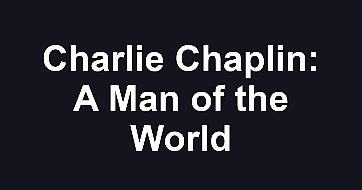 Charlie Chaplin: A Man of the World