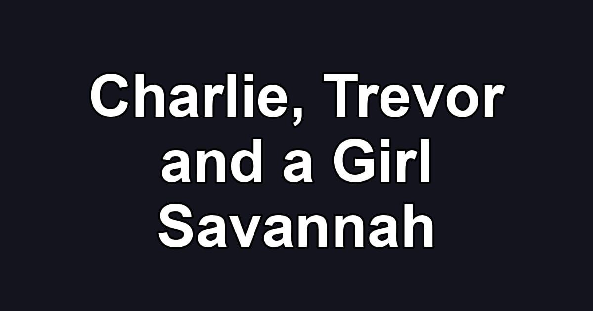 Charlie, Trevor and a Girl Savannah