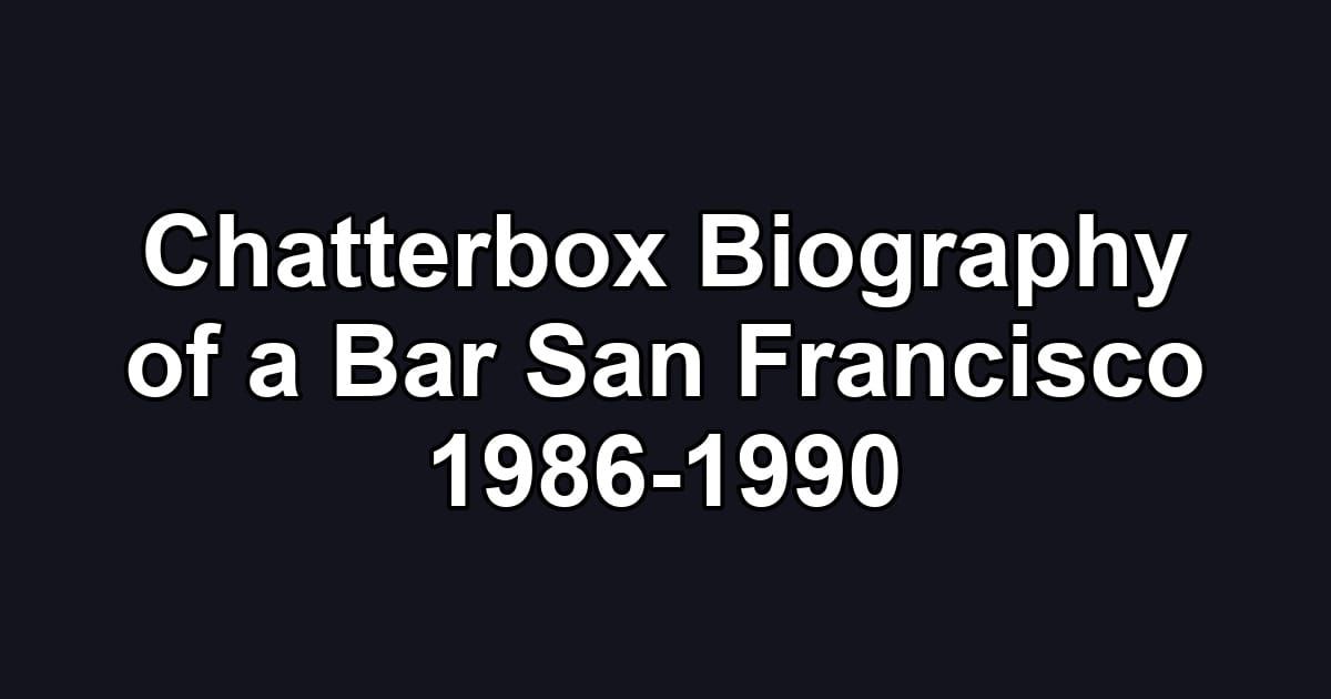 Chatterbox Biography of a Bar San Francisco 1986-1990