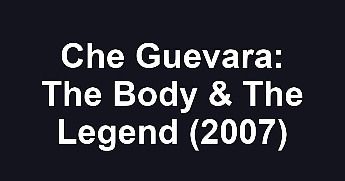 Che Guevara: The Body & The Legend (2007)