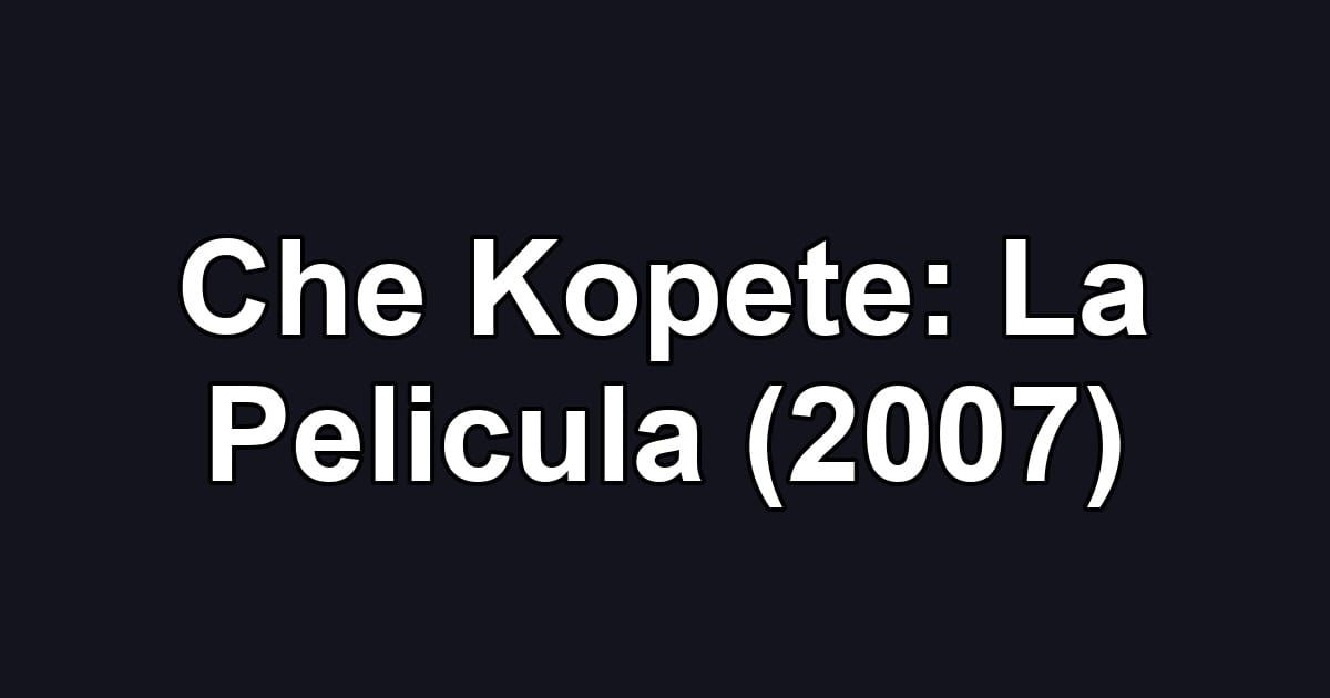 Che Kopete: La Pelicula (2007)