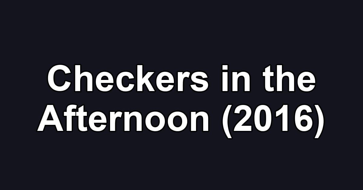 Checkers in the Afternoon (2016)