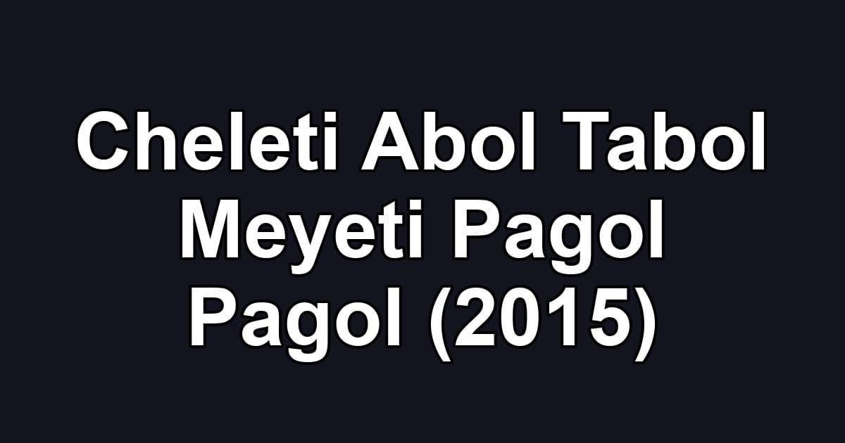 Cheleti Abol Tabol Meyeti Pagol Pagol (2015)