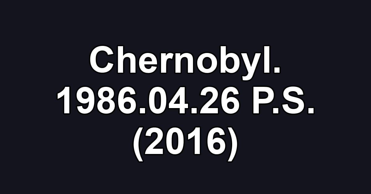Chernobyl. 1986.04.26 P.S. (2016)