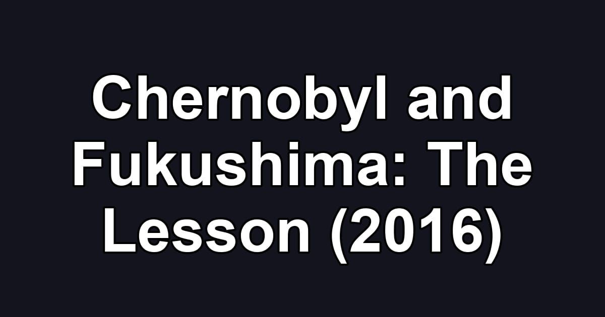 Chernobyl and Fukushima: The Lesson (2016)