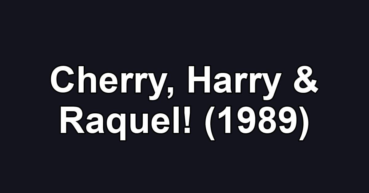 Cherry, Harry & Raquel! (1989)