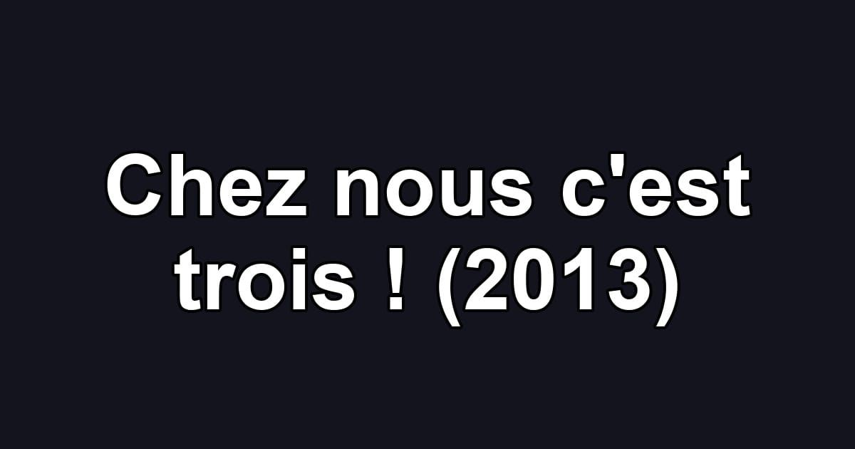 Chez nous c'est trois ! (2013)