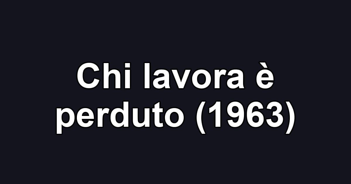 Chi lavora è perduto (1963)