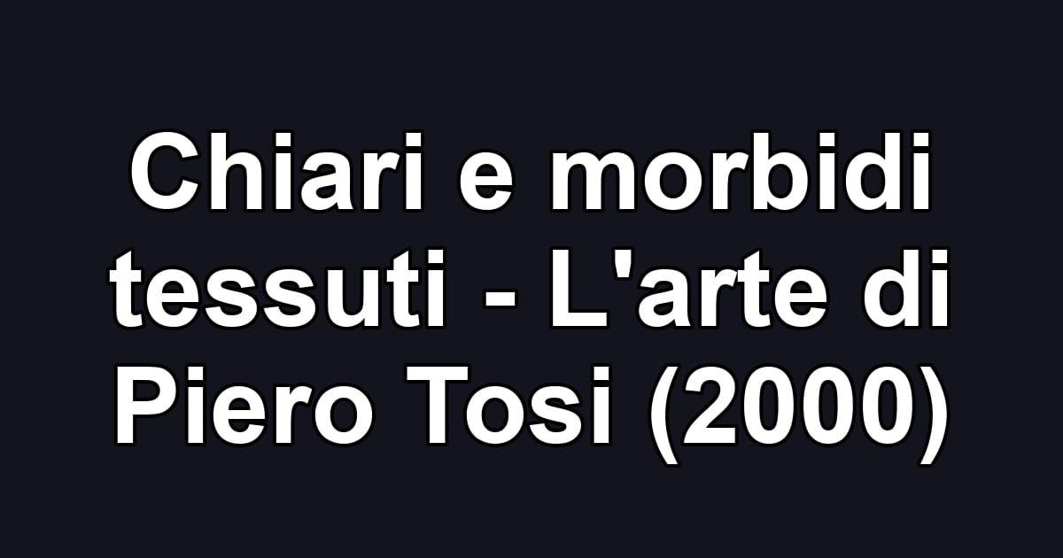 Chiari e morbidi tessuti - L'arte di Piero Tosi (2000)