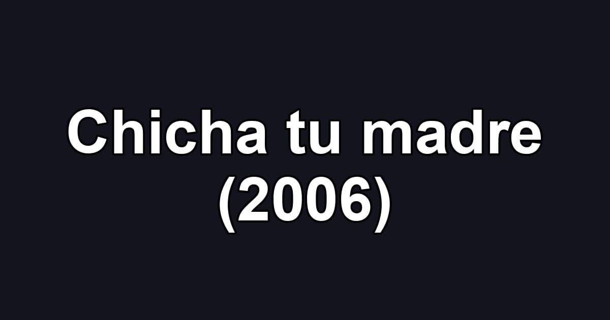 Chicha tu madre (2006)