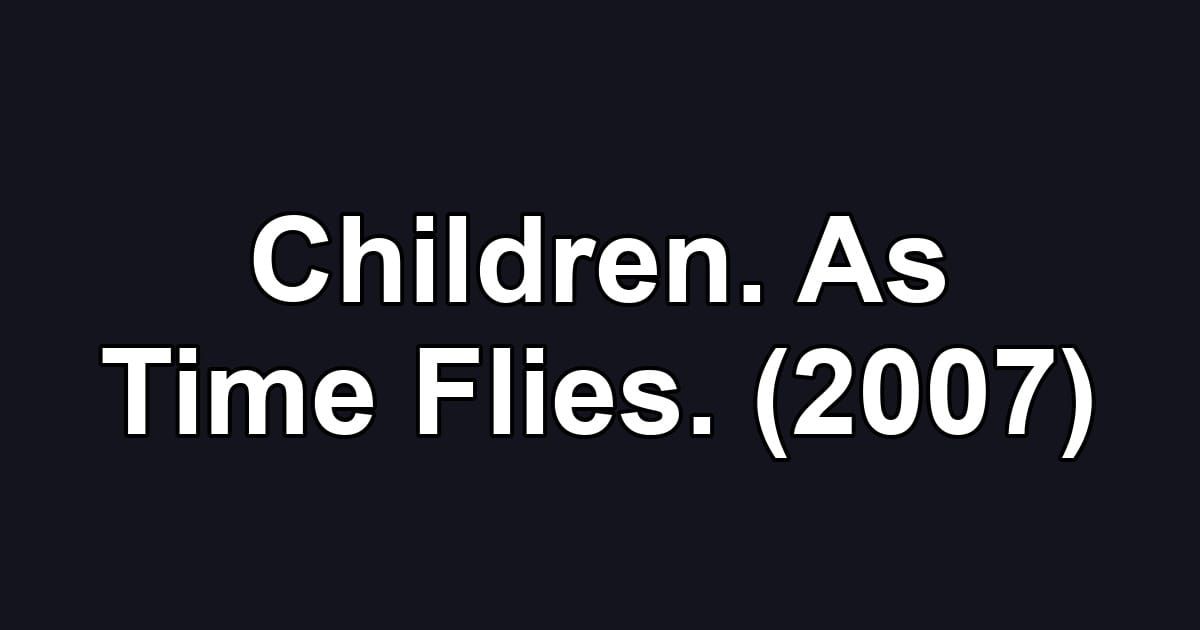 Children. As Time Flies. (2007)