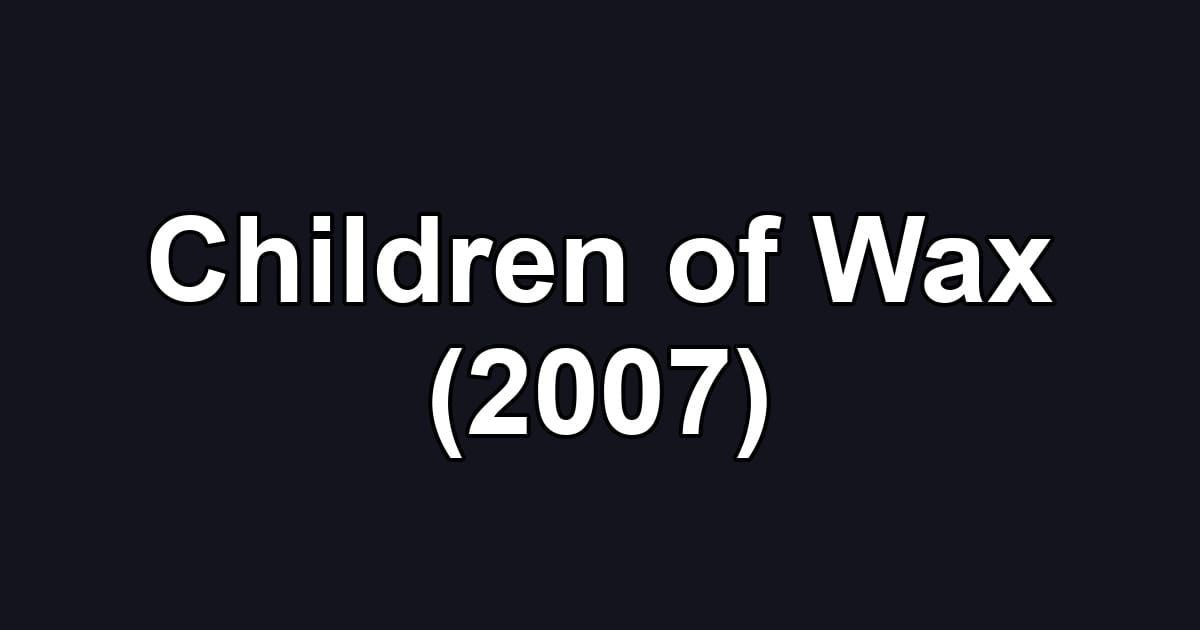 Children of Wax (2007)