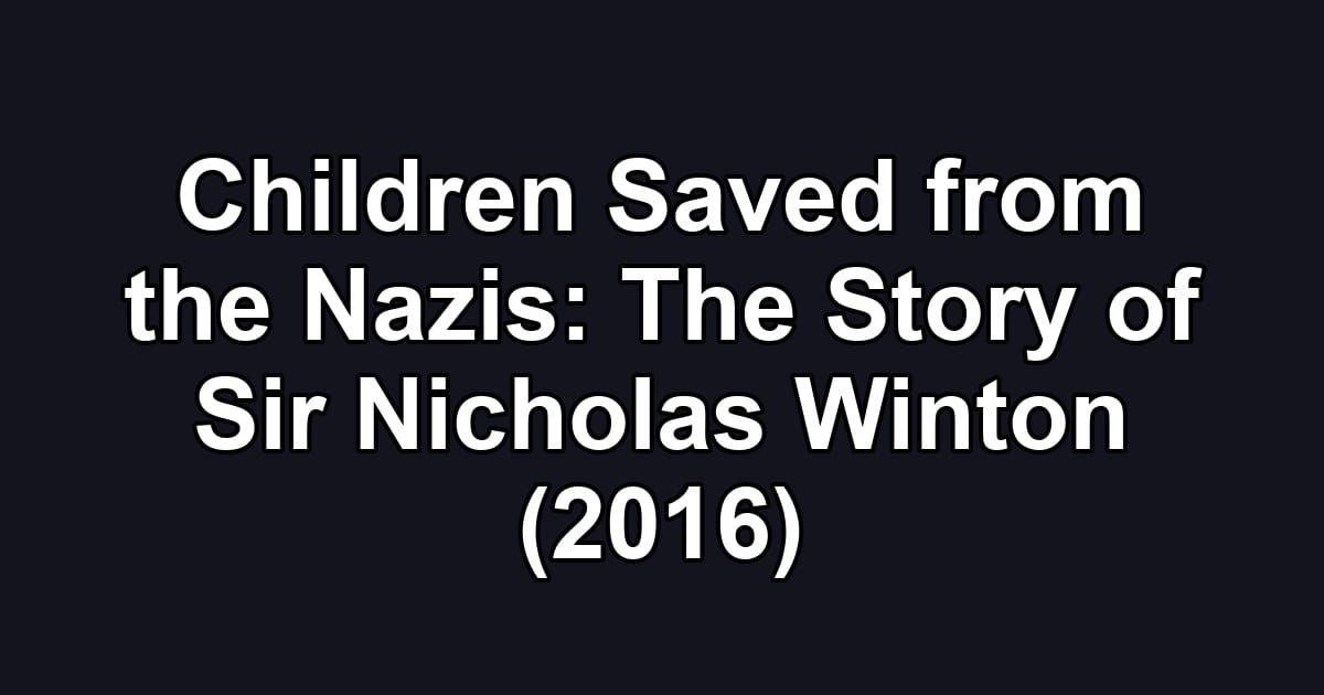 Children Saved from the Nazis: The Story of Sir Nicholas Winton (2016)