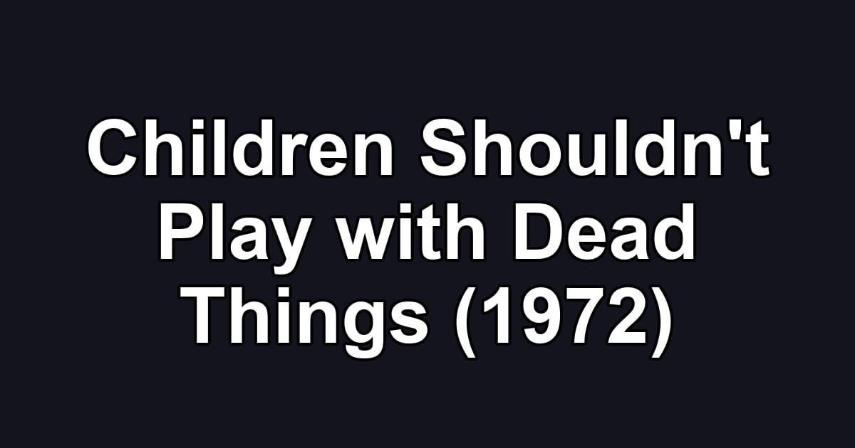 Children Shouldn't Play with Dead Things (1972)