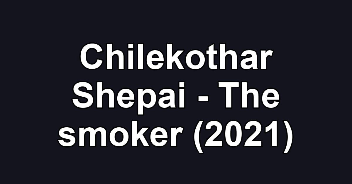 Chilekothar Shepai - The smoker (2021)