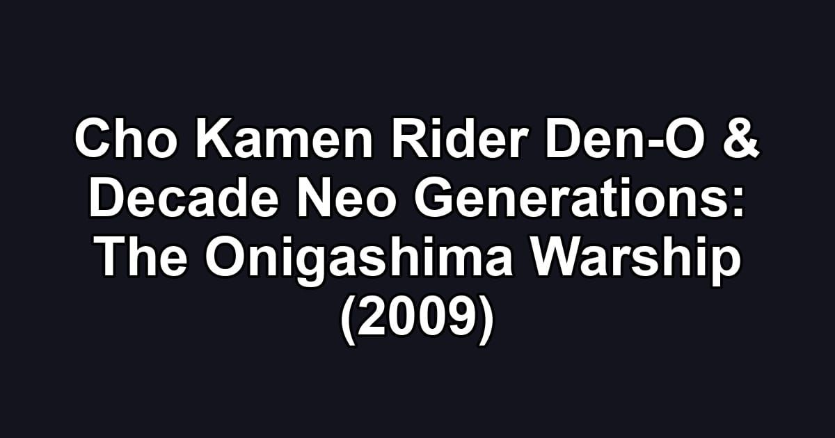 Cho Kamen Rider Den-O & Decade Neo Generations: The Onigashima Warship (2009)