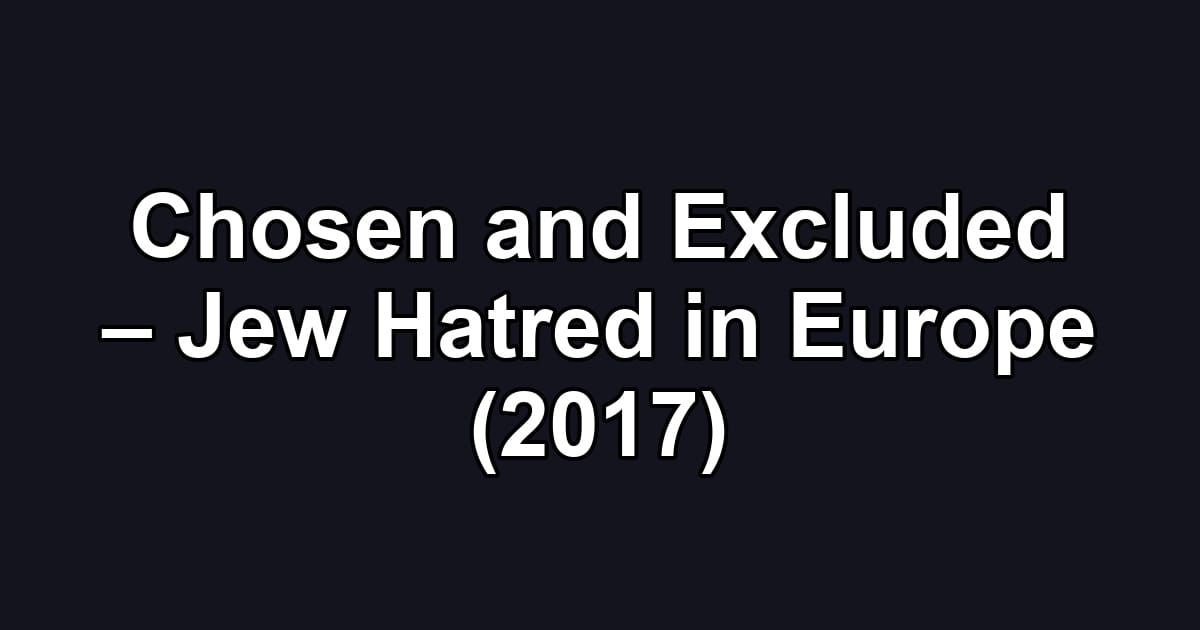 Chosen and Excluded – Jew Hatred in Europe (2017)