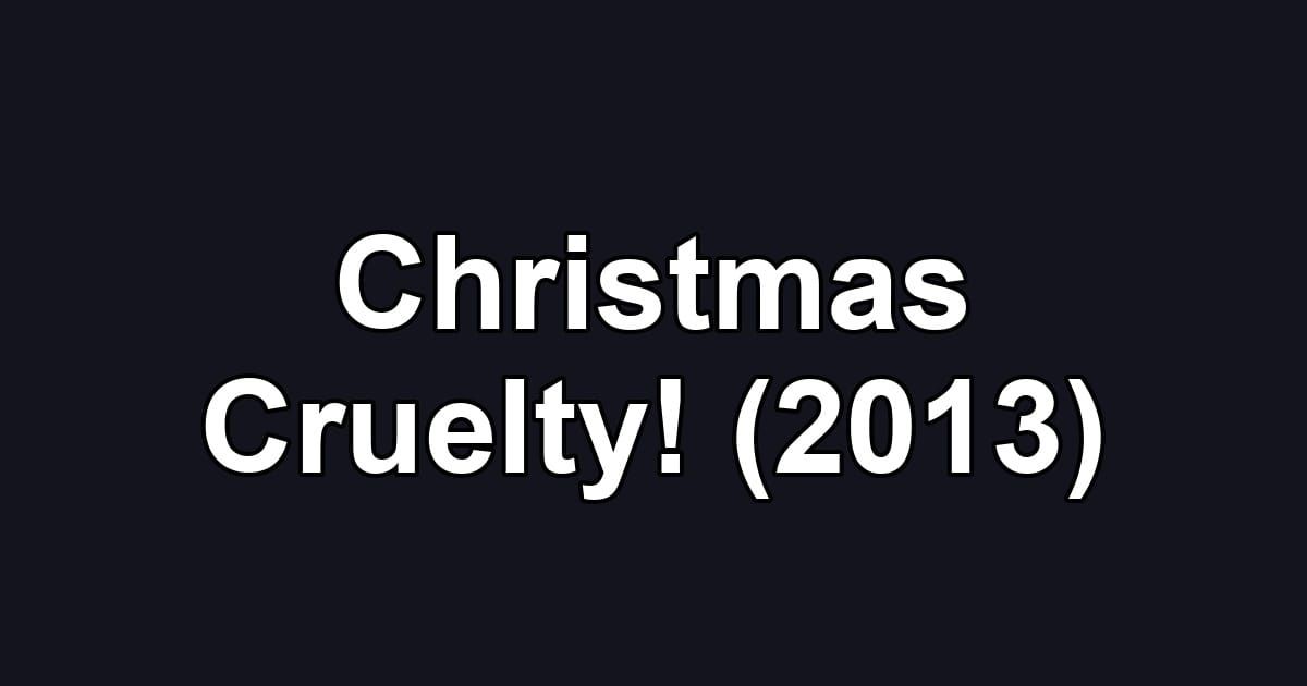 Christmas Cruelty! (2013)