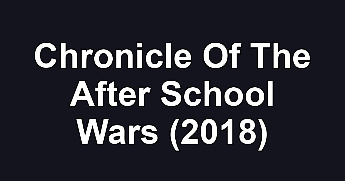 Chronicle Of The After School Wars (2018)